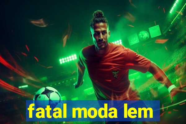 fatal moda lem